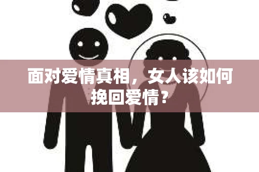 面对爱情真相，女人该如何挽回爱情？