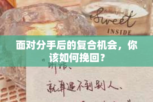面对分手后的复合机会，你该如何挽回？
