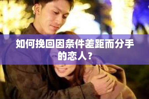 如何挽回因条件差距而分手的恋人？
