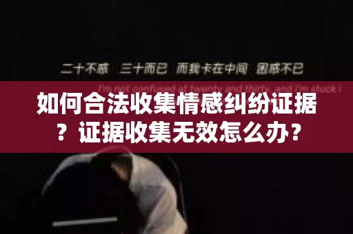 如何合法收集情感纠纷证据？证据收集无效怎么办？