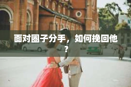 面对圈子分手，如何挽回他？