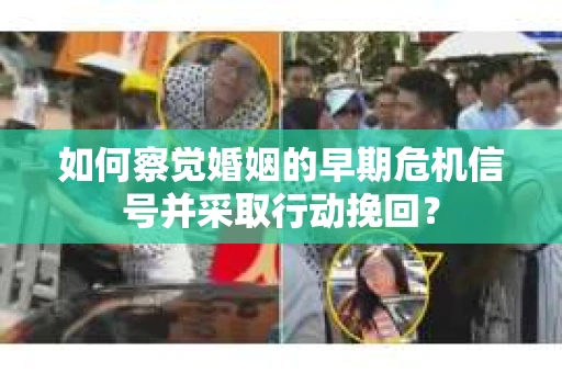 如何察觉婚姻的早期危机信号并采取行动挽回？