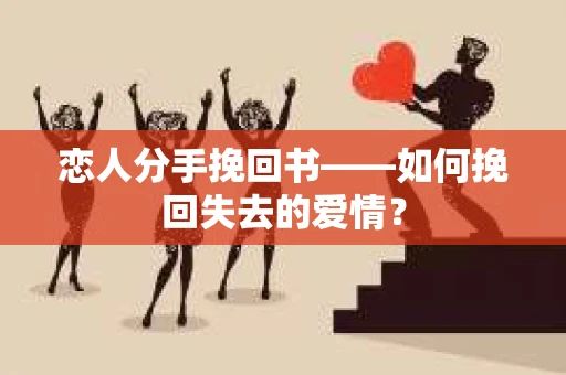 恋人分手挽回书——如何挽回失去的爱情？