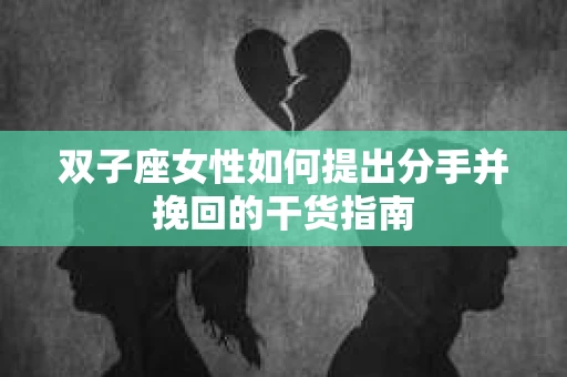 双子座女性如何提出分手并挽回的干货指南