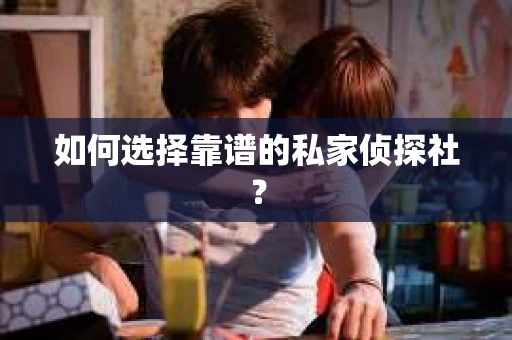 如何选择靠谱的私家侦探社? 如何选择靠谱的私家侦探社?