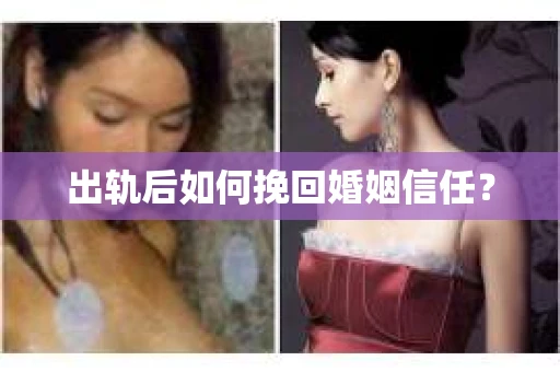 出轨后如何挽回婚姻信任? 出轨后如何挽回婚姻信任?