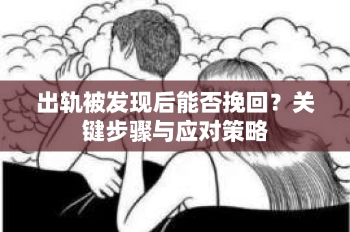 出轨被发现后能否挽回？关键步骤与应对策略