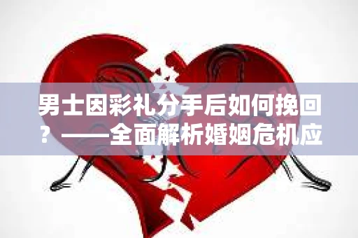 男士因彩礼分手后如何挽回？——全面解析婚姻危机应对策略