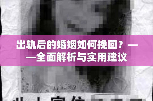 出轨后的婚姻如何挽回？——全面解析与实用建议