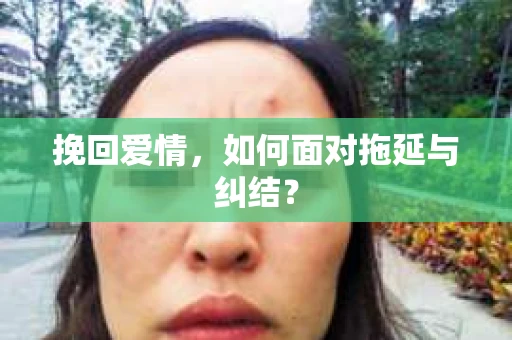 挽回爱情，如何面对拖延与纠结？