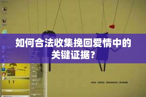 如何合法收集挽回爱情中的关键证据？