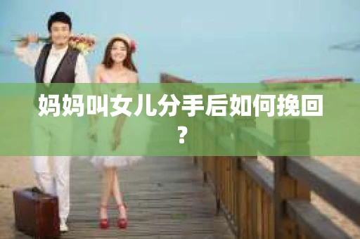 妈妈叫女儿分手后如何挽回？