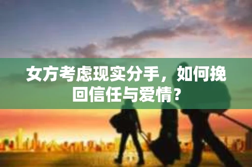 女方考虑现实分手，如何挽回信任与爱情？