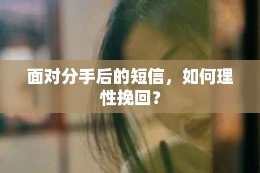 面对分手后的短信，如何理性挽回？