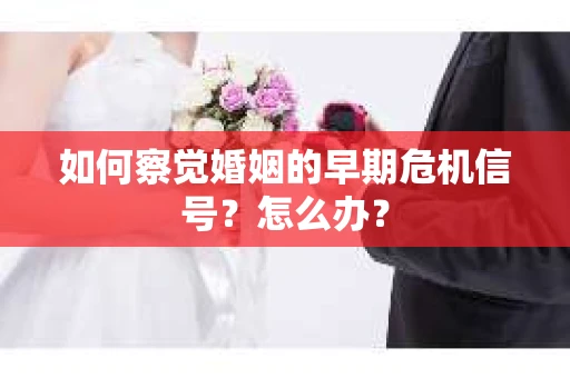 如何察觉婚姻的早期危机信号？怎么办？
