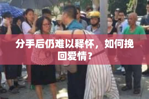分手后仍难以释怀，如何挽回爱情？