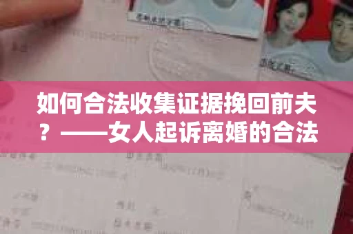如何合法收集证据挽回前夫？——女人起诉离婚的合法取证策略