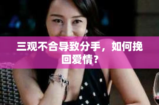 三观不合导致分手，如何挽回爱情？