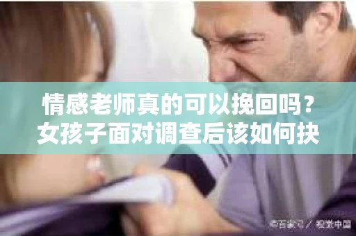 情感老师真的可以挽回吗?女孩子面对调查后该如何抉择? 情感老师真的可以挽回吗?女孩子面对调查后该如何抉择?