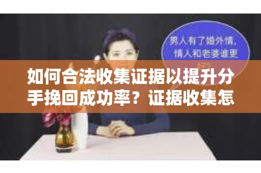 如何合法收集证据以提升分手挽回成功率？证据收集怎么办？