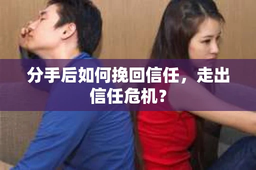 分手后如何挽回信任，走出信任危机？