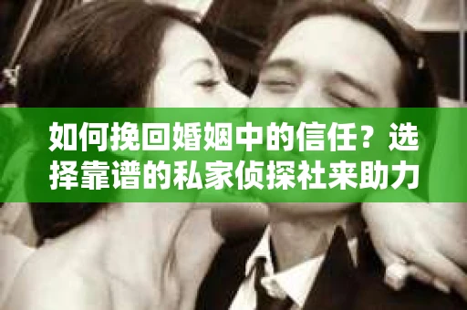 如何挽回婚姻中的信任？选择靠谱的私家侦探社来助力
