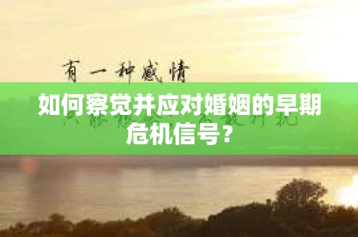 如何察觉并应对婚姻的早期危机信号？