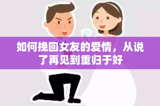 如何挽回女友的爱情，从说了再见到重归于好