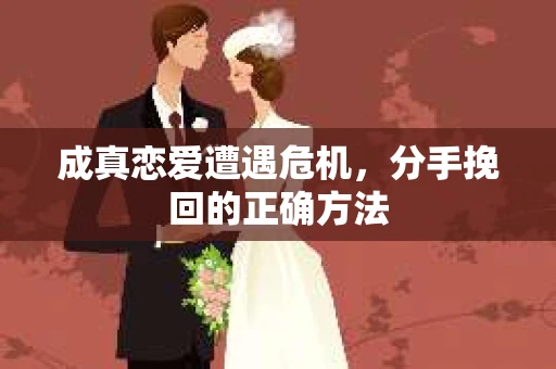 成真恋爱遭遇危机，分手挽回的正确方法
