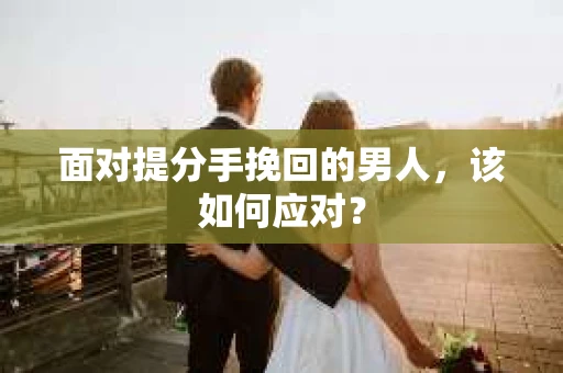 面对提分手挽回的男人，该如何应对？