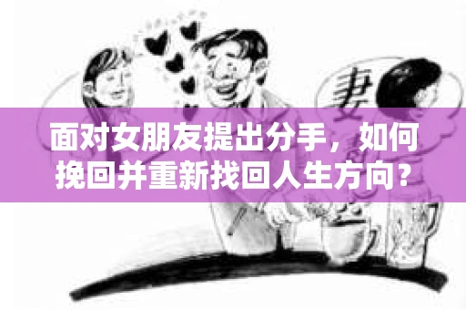 面对女朋友提出分手，如何挽回并重新找回人生方向？