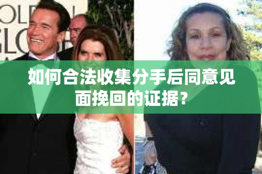 如何合法收集分手后同意见面挽回的证据？