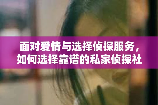 面对爱情与选择侦探服务，如何选择靠谱的私家侦探社？