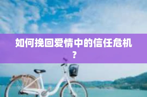 如何挽回爱情中的信任危机？