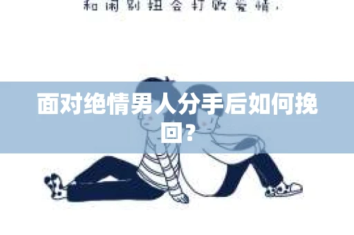 面对绝情男人分手后如何挽回？
