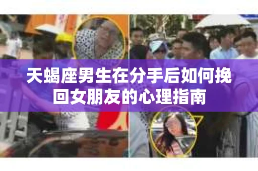 天蝎座男生在分手后如何挽回女朋友的心理指南