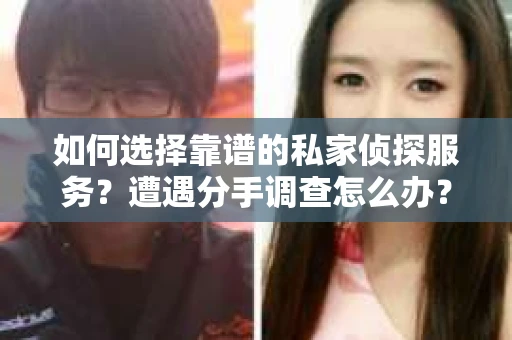 如何选择靠谱的私家侦探服务？遭遇分手调查怎么办？