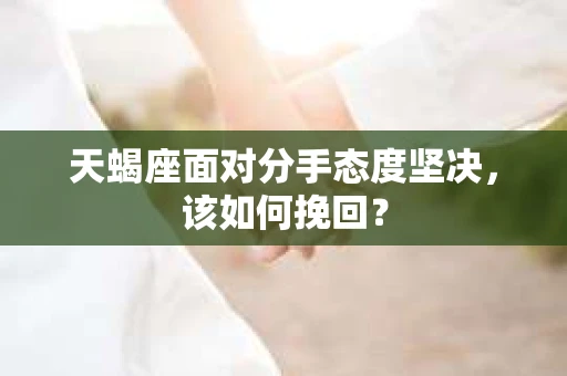 天蝎座面对分手态度坚决，该如何挽回？