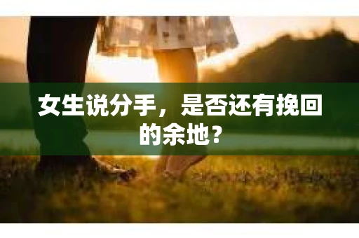 女生说分手，是否还有挽回的余地？