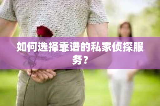 如何选择靠谱的私家侦探服务？