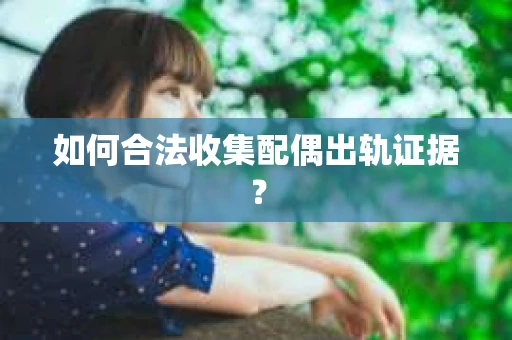 如何合法收集配偶出轨证据？