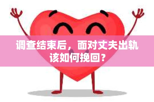 调查结束后，面对丈夫出轨该如何挽回？