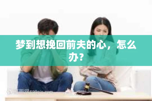 梦到想挽回前夫的心，怎么办？