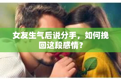 女友生气后说分手，如何挽回这段感情？