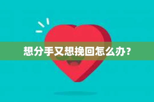 想分手又想挽回怎么办？