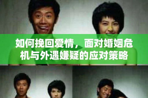 如何挽回爱情，面对婚姻危机与外遇嫌疑的应对策略