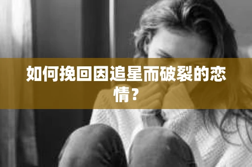如何挽回因追星而破裂的恋情？