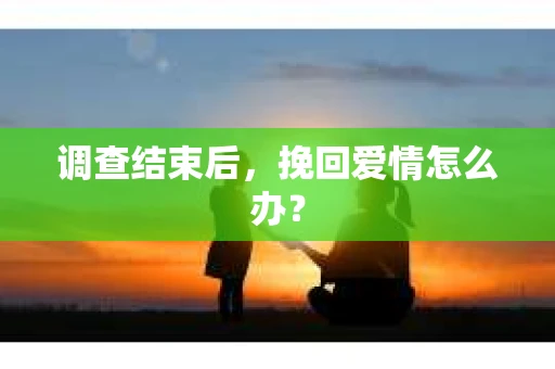 调查结束后，挽回爱情怎么办？