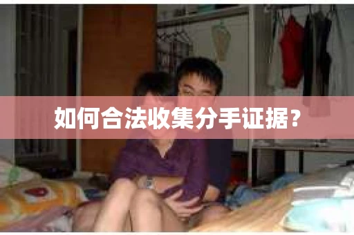 如何合法收集分手证据？
