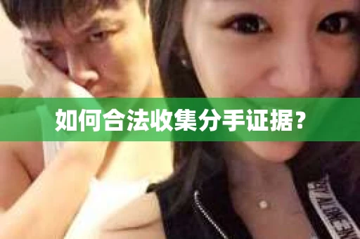 如何合法收集分手证据？